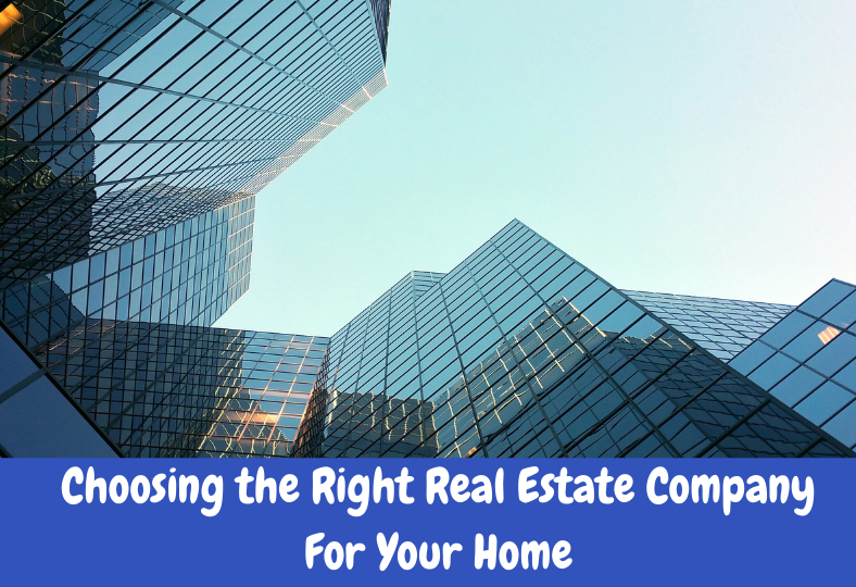 Choosing the Right Real Estate Company For Your Home